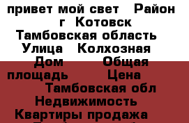 привет мой свет › Район ­ г. Котовск,Тамбовская область › Улица ­ Колхозная › Дом ­ 14 › Общая площадь ­ 25 › Цена ­ 600 000 - Тамбовская обл. Недвижимость » Квартиры продажа   . Тамбовская обл.